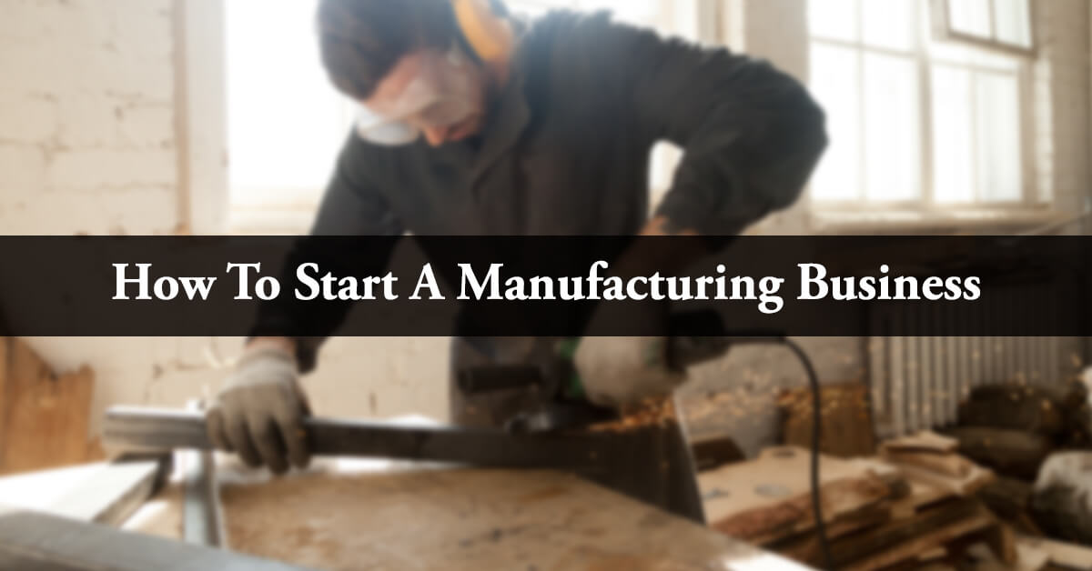 how to start a manufacturing business