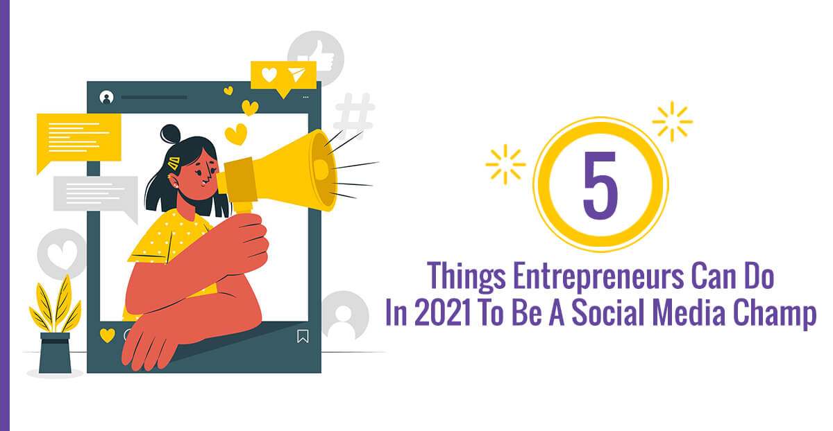 5 Things Entrepreneurs Can Do In 2021 To Be A Social Media Champ