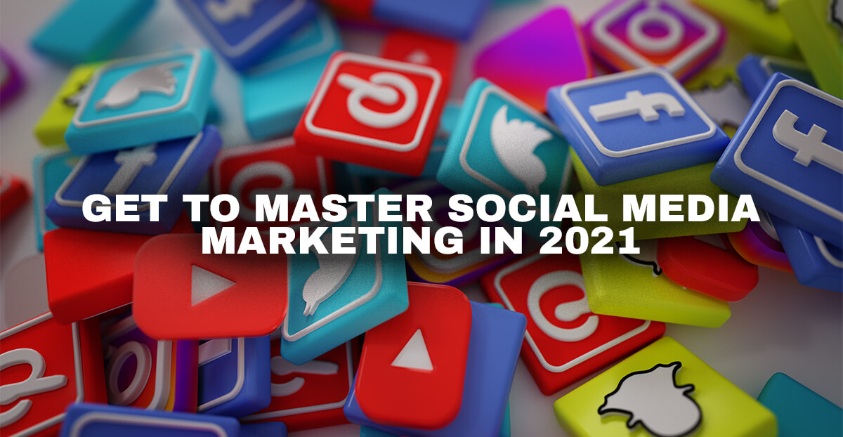 Get To Master Social Media Marketing In 2021