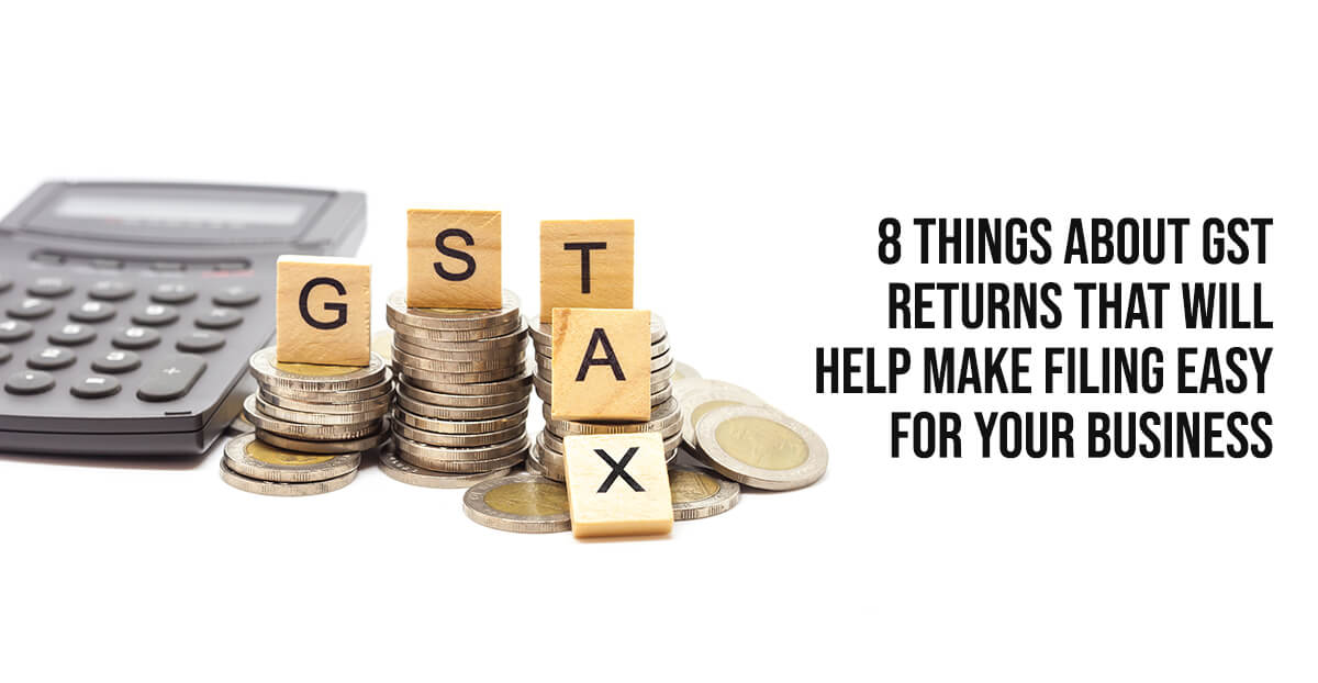 8 Things About GST Returns That Will Help Make Filing Easy For Your Business