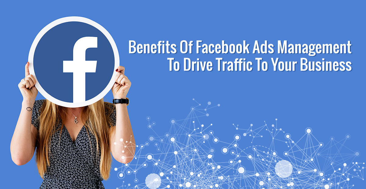 Benefits Of Facebook Ads Management To Drive Traffic To Your Business