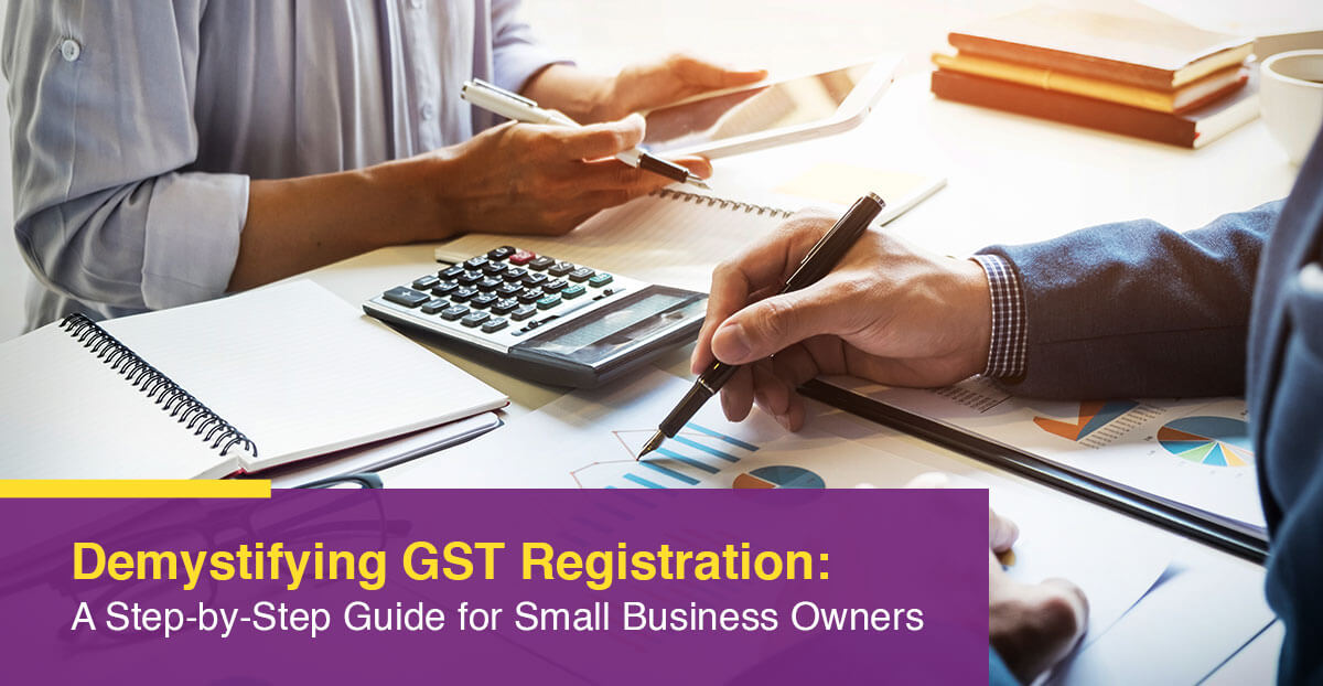 Demystifying GST Registration: A Step-by-Step Guide for Small Business Owners