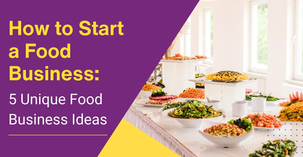 How to Start a Food Business: 5 Unique Food Business Ideas