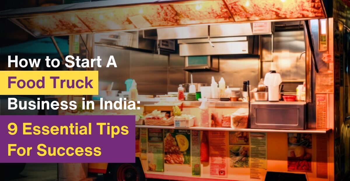 How to Start A Food Truck Business in India: 9 Essential Tips For Success