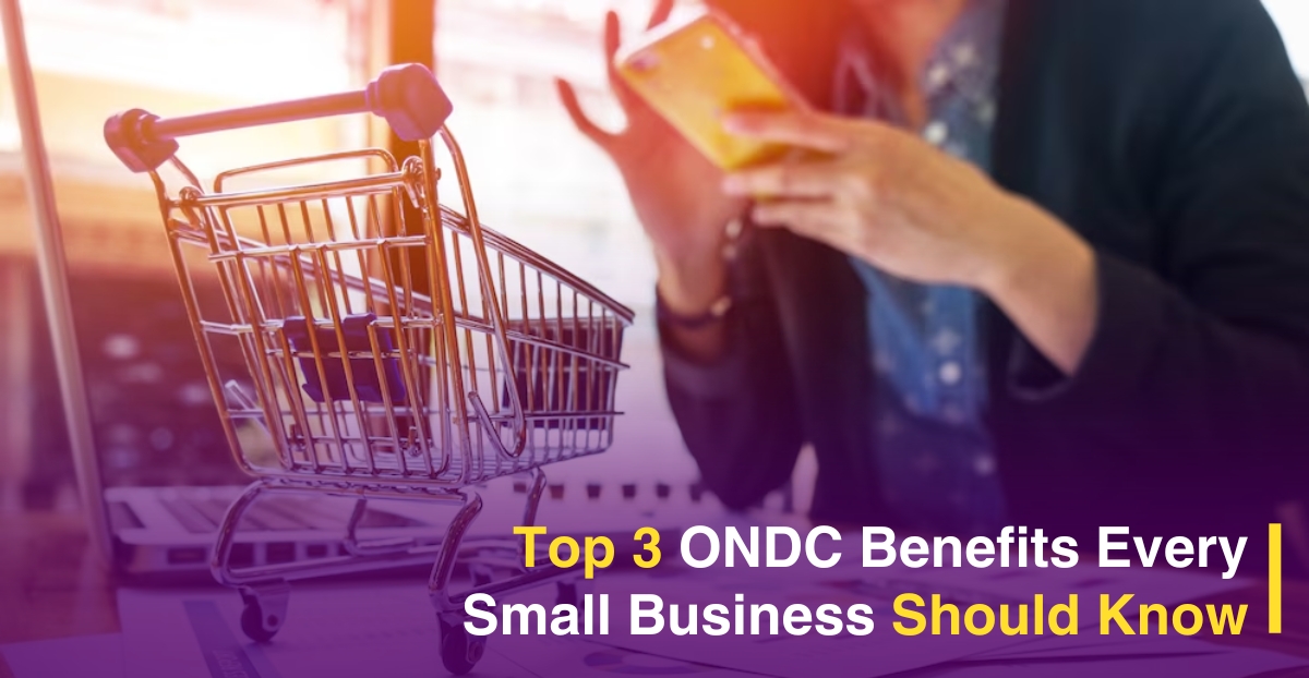 Top 3 ONDC Benefits Every Small Business Should Know