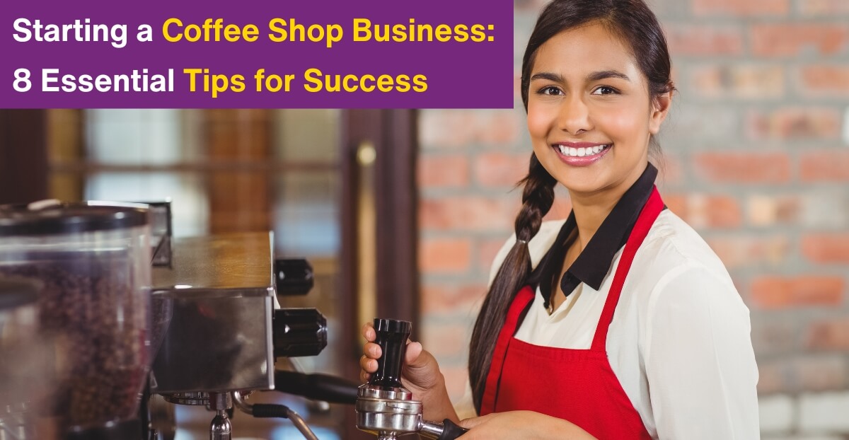 Starting a Coffee Shop Business: 8 Essential Tips for Success