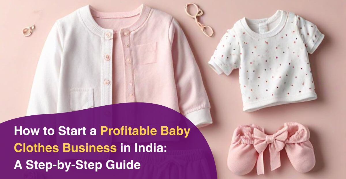 How to Start a Profitable Baby Clothes Business in India: A Step-by-Step Guide