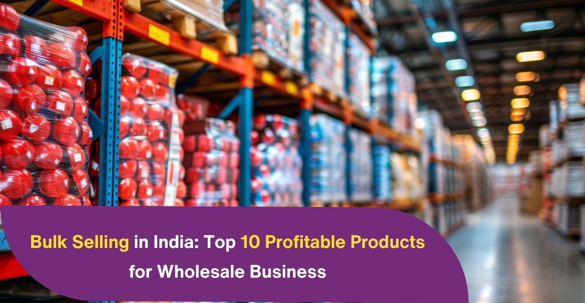 Bulk Selling in India: Top 10 Profitable Products for Wholesale Business