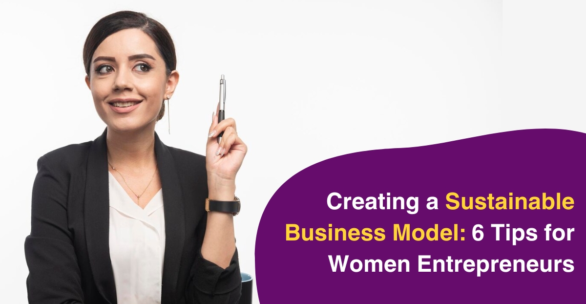 Creating a Sustainable Business Model: 6 Tips for Women Entrepreneurs