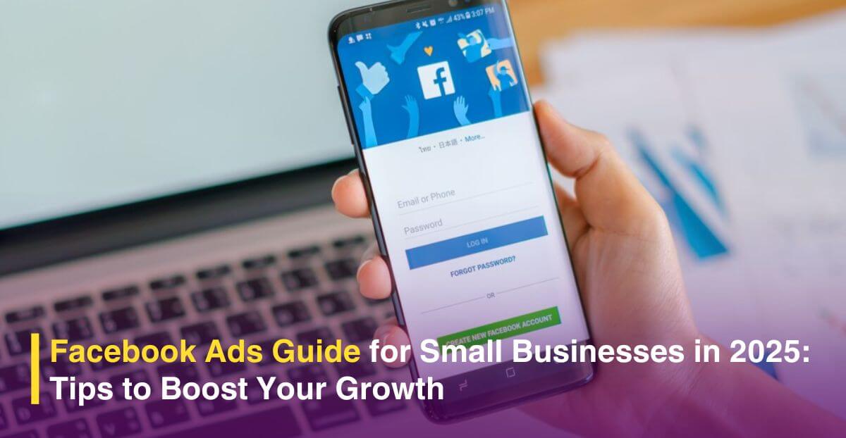 Facebook Ads Guide for Small Businesses in 2025: Tips to Boost Your Growth