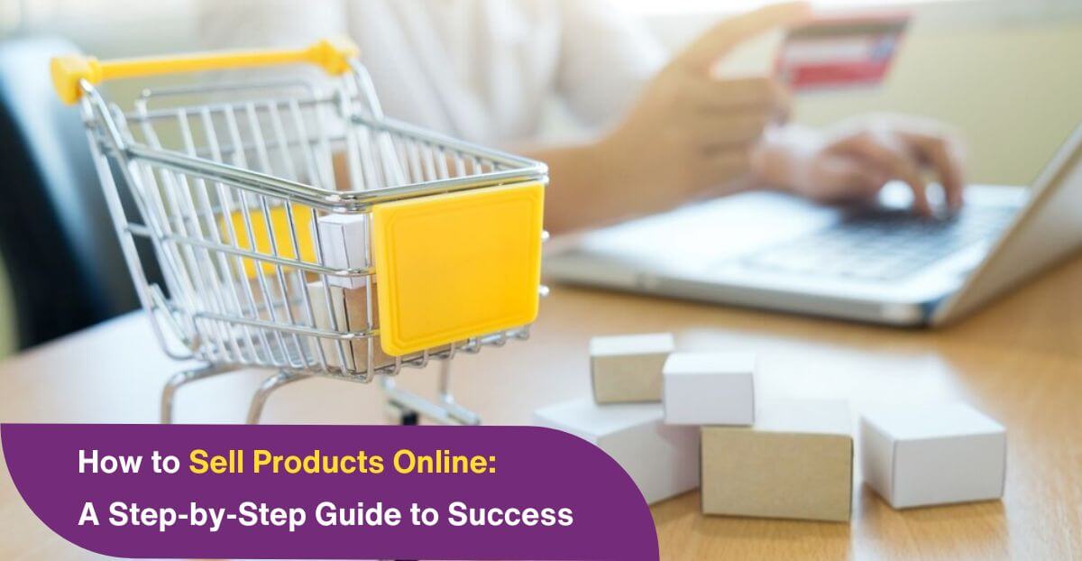 How to Sell Products Online: A Step-by-Step Guide to Success