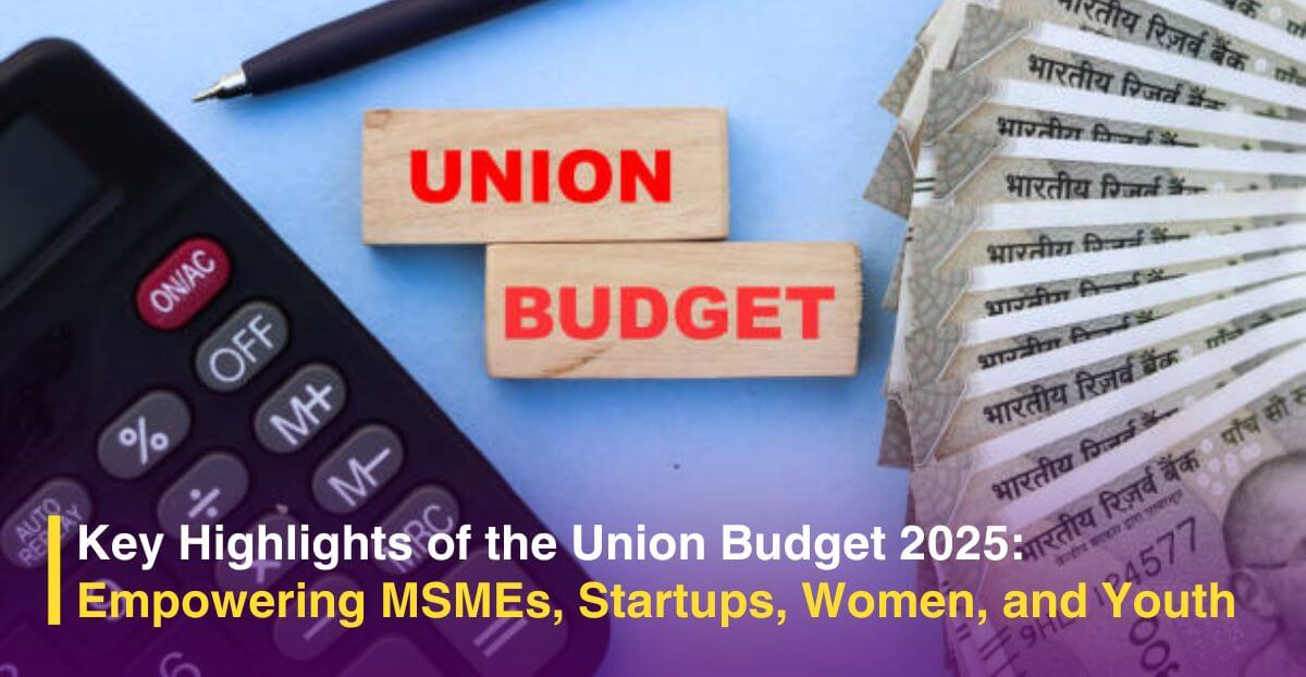 Key Highlights of the Union Budget 2025: Empowering MSMEs, Startups, Women, and Youth