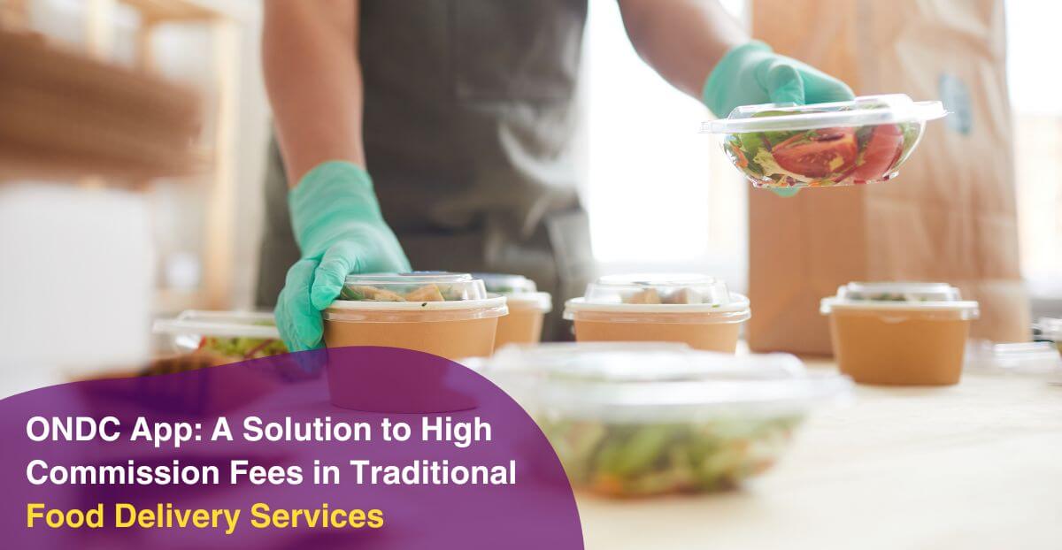 ONDC App: A Solution to High Commission Fees in Traditional Food Delivery Services