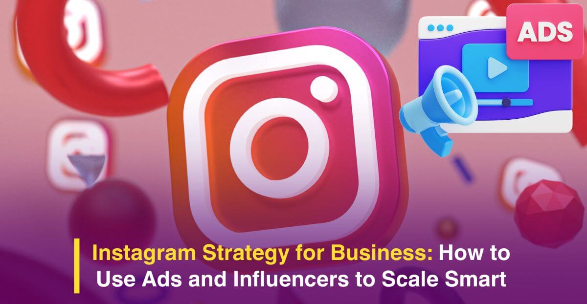 Instagram Strategy for Business: How to Use Ads and Influencers to Scale Smart