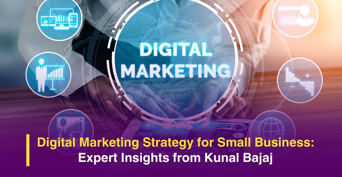 Digital Marketing Strategy for Small Business: Expert Insights from Kunal Bajaj