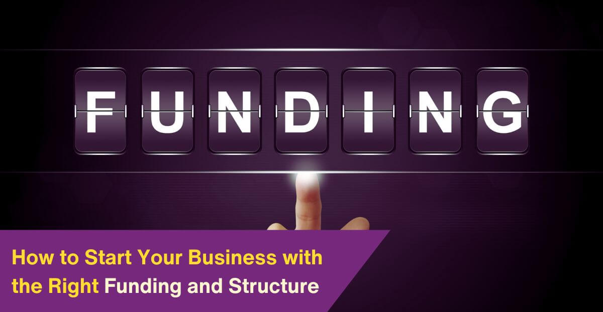 How to Start Your Business with the Right Funding and Structure