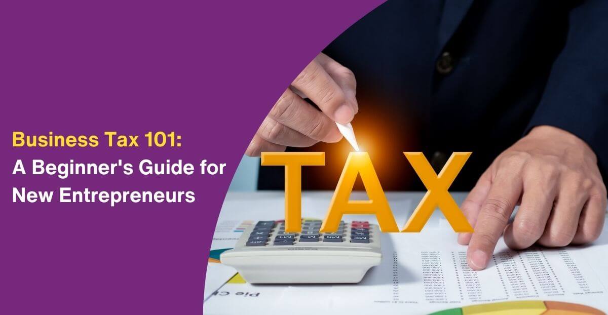 Business Tax 101: A Beginner’s Guide for New Entrepreneurs