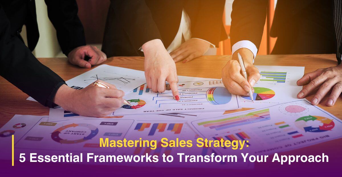 Mastering Sales Strategy: 5 Essential Frameworks to Transform Your Approach