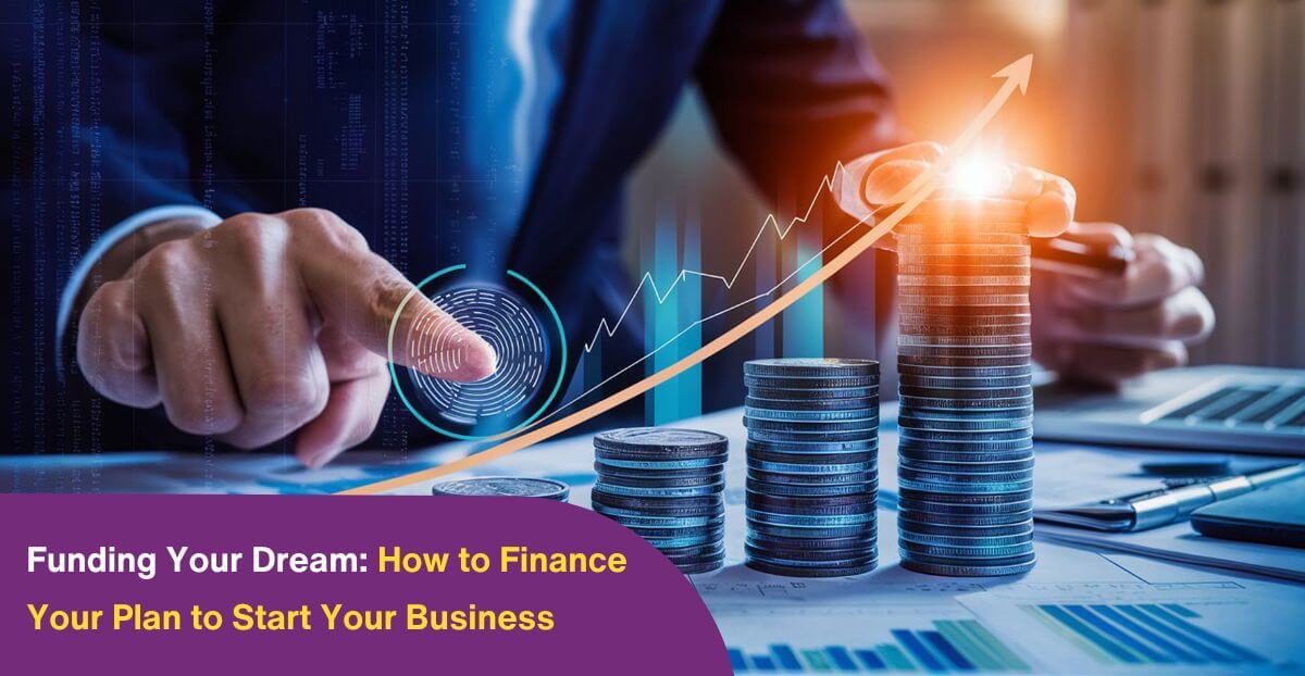 Funding Your Dream: How to Finance Your Plan to Start Your Business