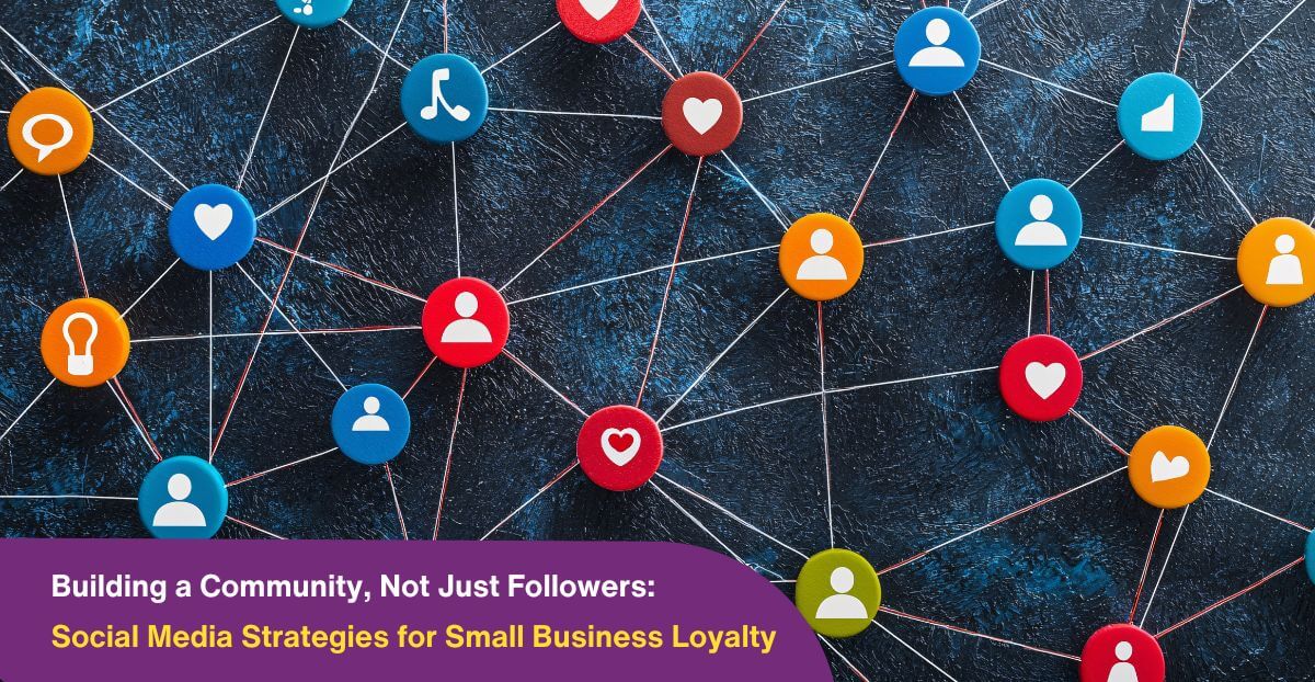 Building a Community, Not Just Followers: Social Media Strategies for Small Business Loyalty