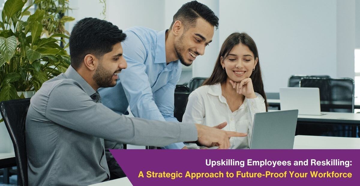 Upskilling Employees and Reskilling: A Strategic Approach to Future-Proof Your Workforce