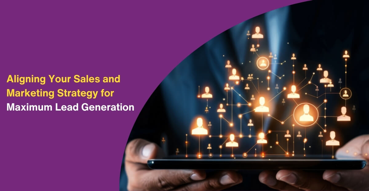 Aligning Your Sales and Marketing Strategy for Maximum Lead Generation