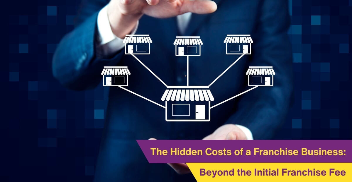 The Hidden Costs of a Franchise Business: Beyond the Initial Franchise Fee